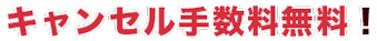 キャンセル手数料無料！