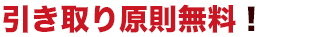 引き取り原則無料！